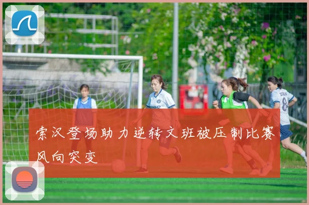索汉登场助力逆转文班被压制比赛风向突变