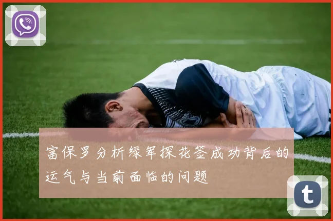 富保罗分析绿军探花签成功背后的运气与当前面临的问题