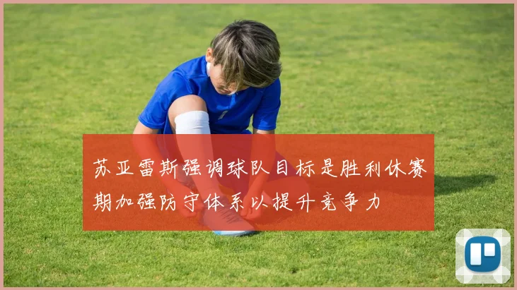 苏亚雷斯强调球队目标是胜利休赛期加强防守体系以提升竞争力
