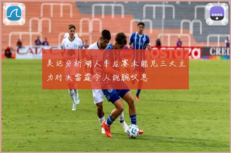 美记分析湖人季后赛未能见三大主力对决雷霆令人扼腕叹息