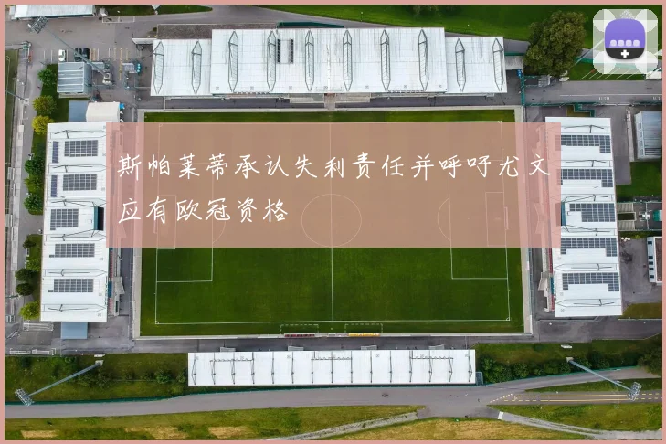 斯帕莱蒂承认失利责任并呼吁尤文应有欧冠资格
