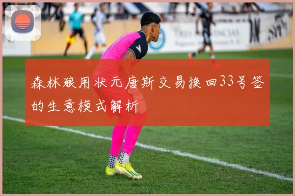 森林狼用状元唐斯交易换回33号签的生意模式解析