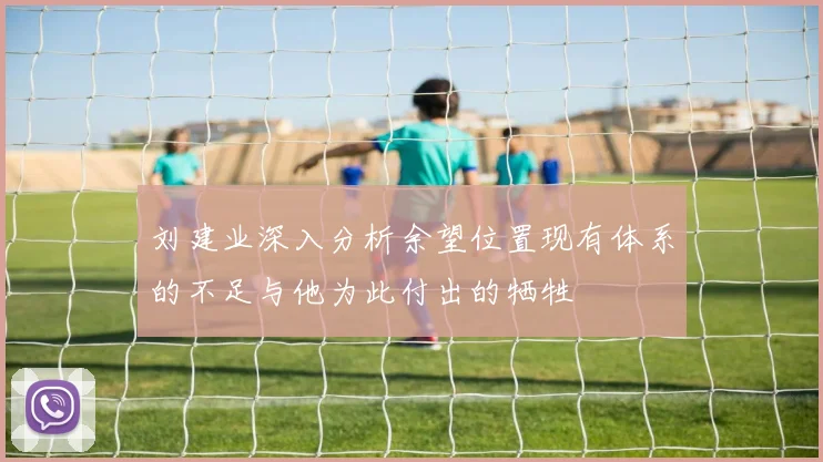 刘建业深入分析余望位置现有体系的不足与他为此付出的牺牲