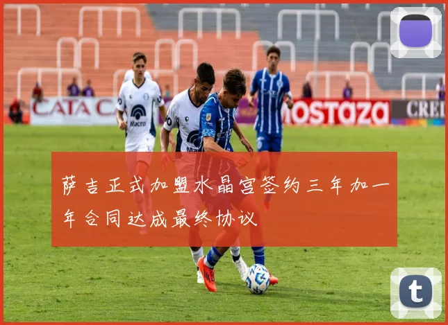 萨吉正式加盟水晶宫签约三年加一年合同达成最终协议